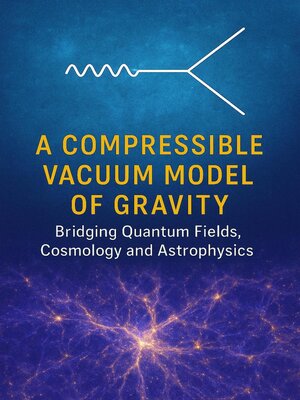 cover image of A Compressible Vacuum Model of Gravity--Bridging Quantum Fields, Cosmology and Astrophysics